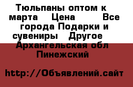 Тюльпаны оптом к 8 марта! › Цена ­ 33 - Все города Подарки и сувениры » Другое   . Архангельская обл.,Пинежский 